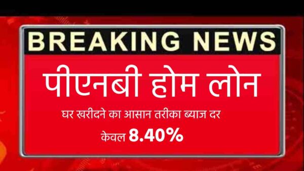 पीएनबी होम लोन  – घर खरीदने का आसान तरीका ब्याज दर केवल 8.40%