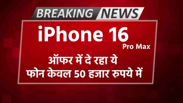 iPhone 16 Pro Max – ऑफर में दे रहा ये फोन केवल ५० हजार रुपये में