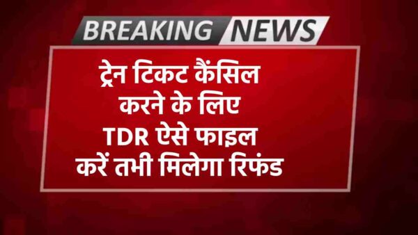 ट्रेन टिकट कैंसिल करने के लिए TDR ऐसे फाइल करें तभी मिलेगा रिफंड